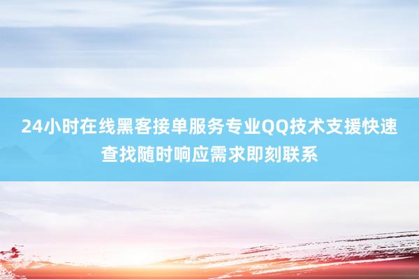 24小时在线黑客接单服务专业QQ技术支援快速查找随时响应需求即刻联系