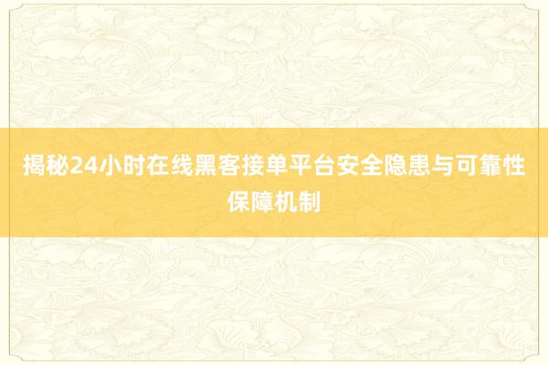 揭秘24小时在线黑客接单平台安全隐患与可靠性保障机制