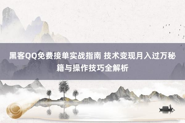 黑客QQ免费接单实战指南 技术变现月入过万秘籍与操作技巧全解析
