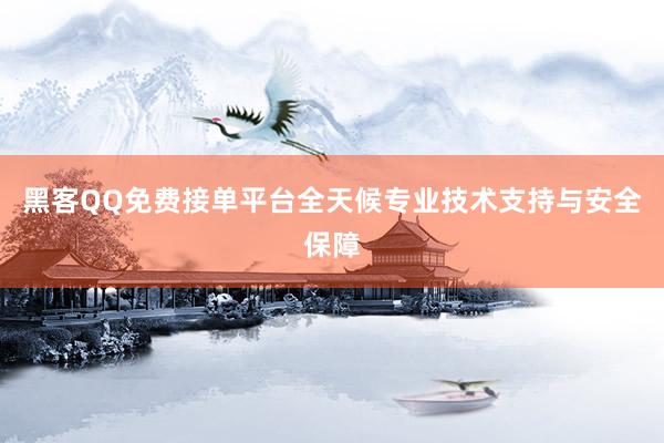 黑客QQ免费接单平台全天候专业技术支持与安全保障