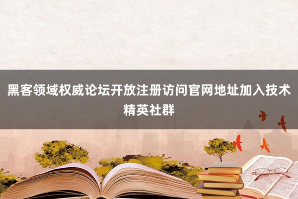 黑客领域权威论坛开放注册访问官网地址加入技术精英社群