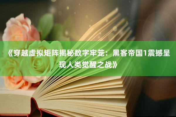 《穿越虚拟矩阵揭秘数字牢笼：黑客帝国1震撼呈现人类觉醒之战》