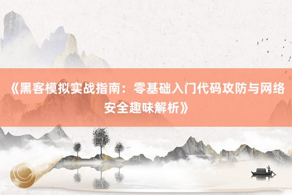 《黑客模拟实战指南:零基础入门代码攻防与网络安全趣味解析》