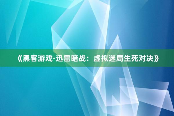 《黑客游戏·迅雷暗战：虚拟迷局生死对决》
