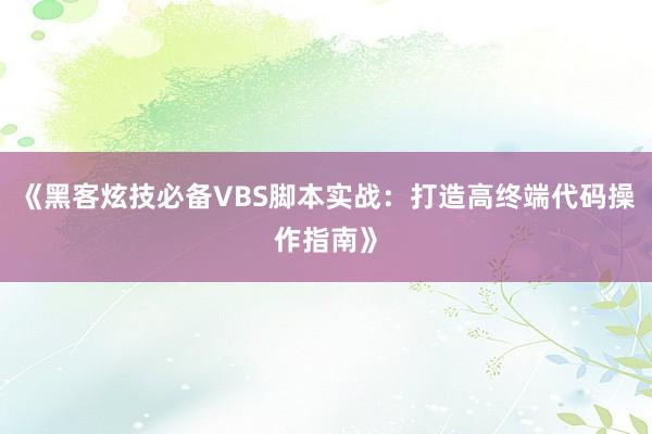 《黑客炫技必备VBS脚本实战：打造高终端代码操作指南》