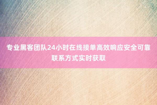 专业黑客团队24小时在线接单高效响应安全可靠联系方式实时获取