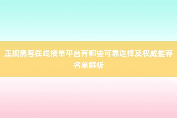 正规黑客在线接单平台有哪些可靠选择及权威推荐名单解析