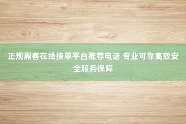 正规黑客在线接单平台推荐电话 专业可靠高效安全服务保障