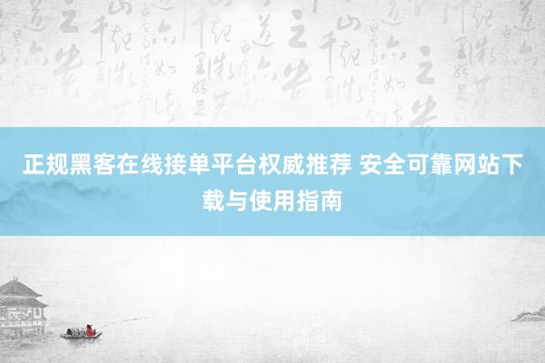 正规黑客在线接单平台权威推荐 安全可靠网站下载与使用指南