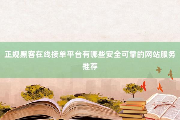 正规黑客在线接单平台有哪些安全可靠的网站服务推荐