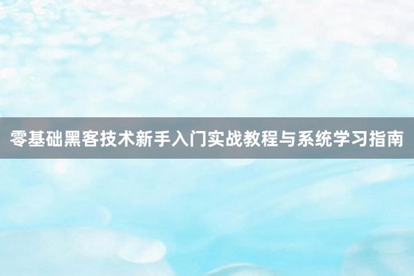 零基础黑客技术新手入门实战教程与系统学习指南