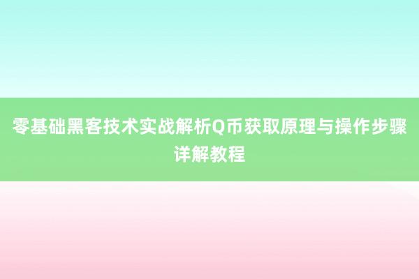 零基础黑客技术实战解析Q币获取原理与操作步骤详解教程