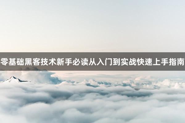 零基础黑客技术新手必读从入门到实战快速上手指南
