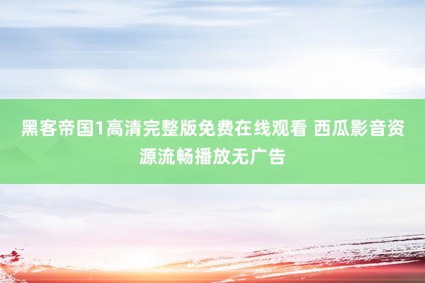 黑客帝国1高清完整版免费在线观看 西瓜影音资源流畅播放无广告