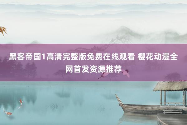 黑客帝国1高清完整版免费在线观看 樱花动漫全网首发资源推荐