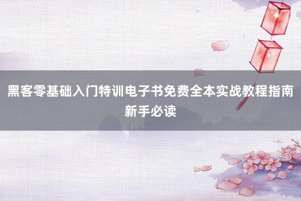 黑客零基础入门特训电子书免费全本实战教程指南新手必读