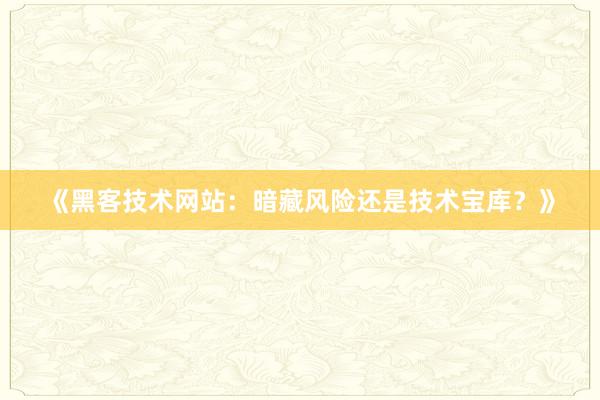 《黑客技术网站：暗藏风险还是技术宝库？》