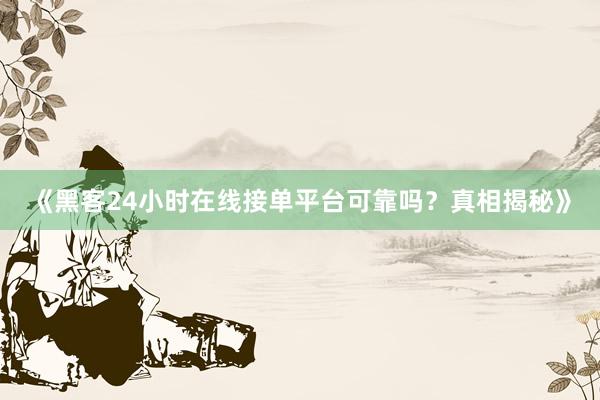 《黑客24小时在线接单平台可靠吗？真相揭秘》